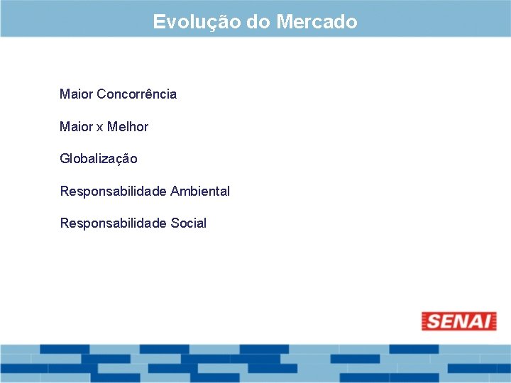 Evolução do Mercado Maior Concorrência Maior x Melhor Globalização Responsabilidade Ambiental Responsabilidade Social 