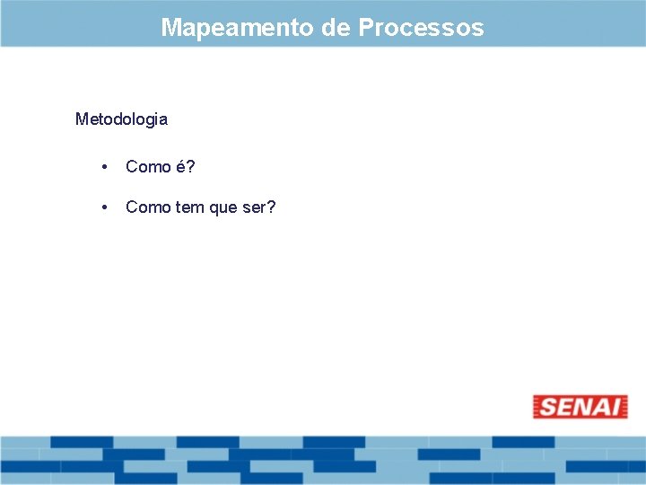 Mapeamento de Processos Metodologia • Como é? • Como tem que ser? 