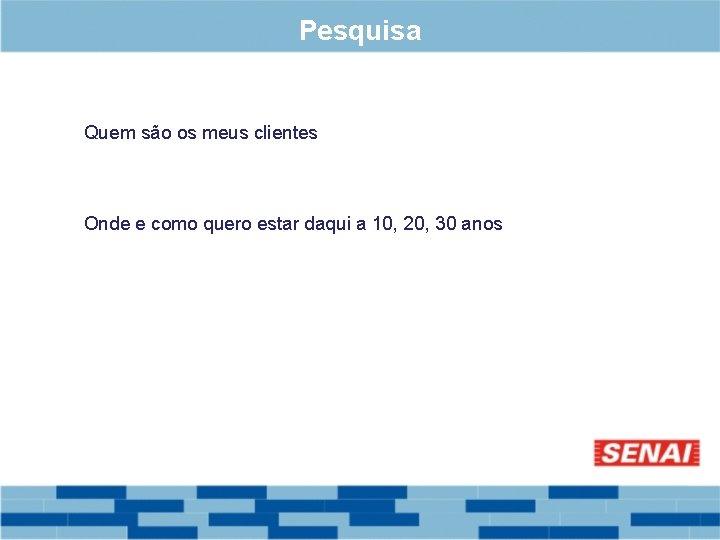 Pesquisa Quem são os meus clientes Onde e como quero estar daqui a 10,