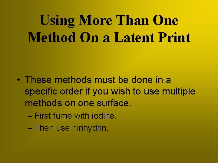 Using More Than One Method On a Latent Print • These methods must be