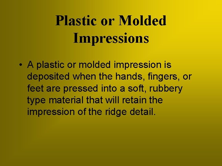 Plastic or Molded Impressions • A plastic or molded impression is deposited when the