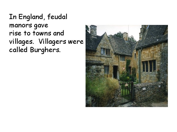 In England, feudal manors gave rise to towns and villages. Villagers were called Burghers. In England, feudal manors gave rise to towns and villages. Villagers were called Burghers.