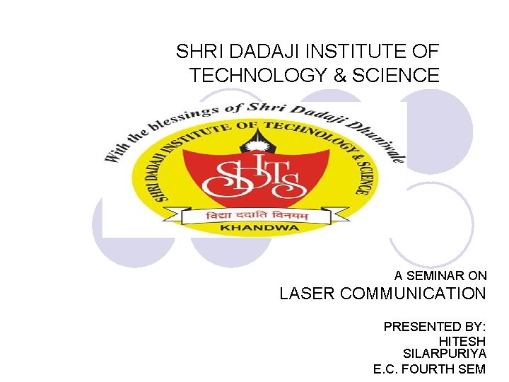 SHRI DADAJI INSTITUTE OF TECHNOLOGY & SCIENCE A SEMINAR ON LASER COMMUNICATION PRESENTED BY: SHRI DADAJI INSTITUTE OF TECHNOLOGY & SCIENCE A SEMINAR ON LASER COMMUNICATION PRESENTED BY: