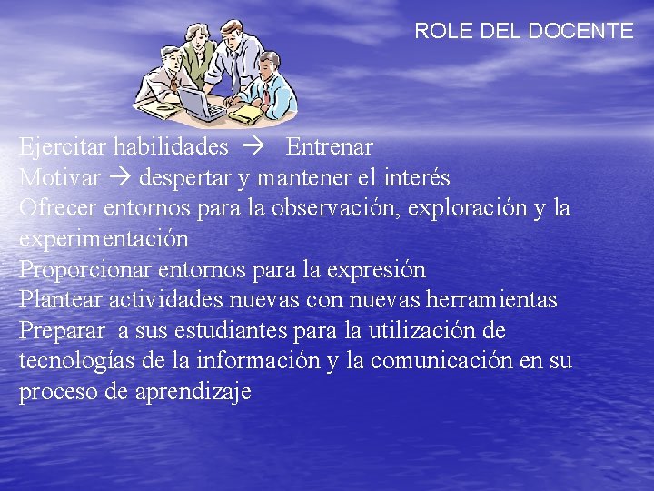 ROLE DEL DOCENTE Ejercitar habilidades Entrenar Motivar despertar y mantener el interés Ofrecer entornos