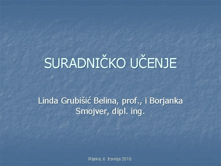 SURADNIČKO UČENJE Linda Grubišić Belina, prof. , i Borjanka Smojver, dipl. ing. Rijeka, 6.