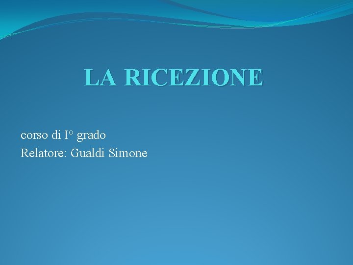 LA RICEZIONE corso di I° grado Relatore: Gualdi Simone 