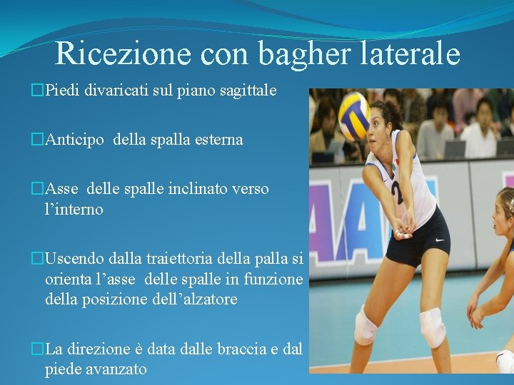 Ricezione con bagher laterale �Piedi divaricati sul piano sagittale �Anticipo della spalla esterna �Asse