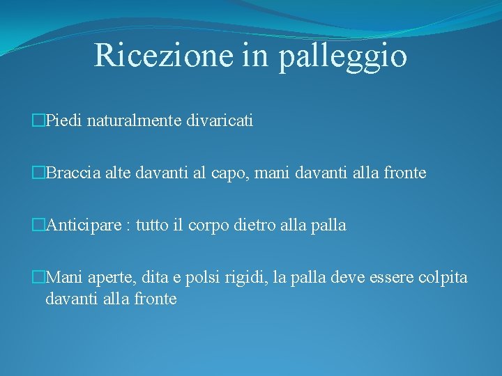 Ricezione in palleggio �Piedi naturalmente divaricati �Braccia alte davanti al capo, mani davanti alla