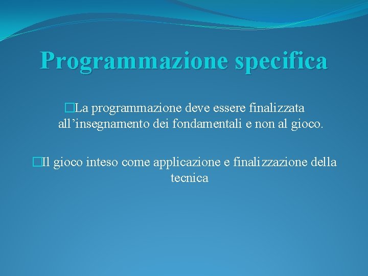 Programmazione specifica �La programmazione deve essere finalizzata all’insegnamento dei fondamentali e non al gioco.
