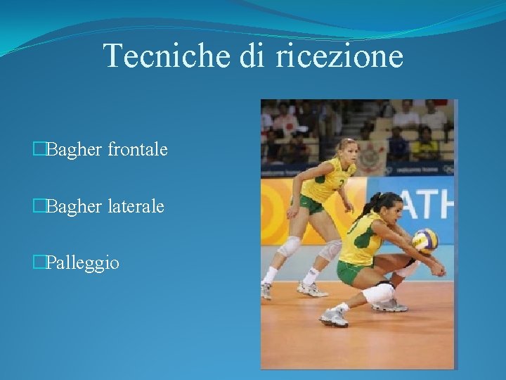 Tecniche di ricezione �Bagher frontale �Bagher laterale �Palleggio 