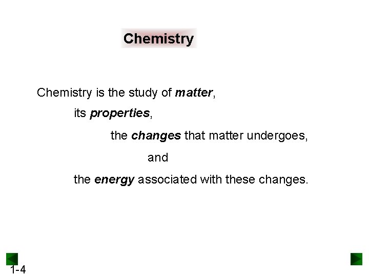 Chemistry is the study of matter, its properties, the changes that matter undergoes, and