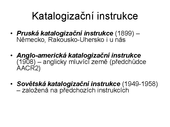 Katalogizační instrukce • Pruská katalogizační instrukce (1899) – Německo, Rakousko-Uhersko i u nás •