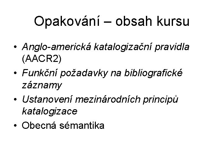 Opakování – obsah kursu • Anglo-americká katalogizační pravidla (AACR 2) • Funkční požadavky na