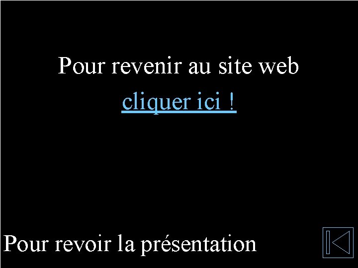Pour revenir au site web cliquer ici ! Pour revoir la présentation Pour revenir au site web cliquer ici ! Pour revoir la présentation