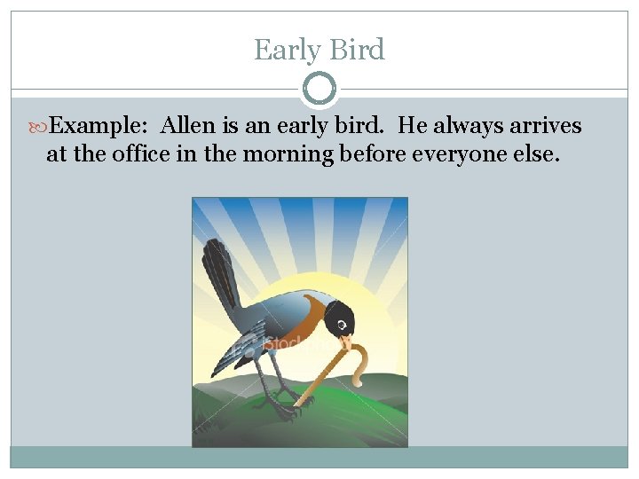 Early Bird Example: Allen is an early bird. He always arrives at the office