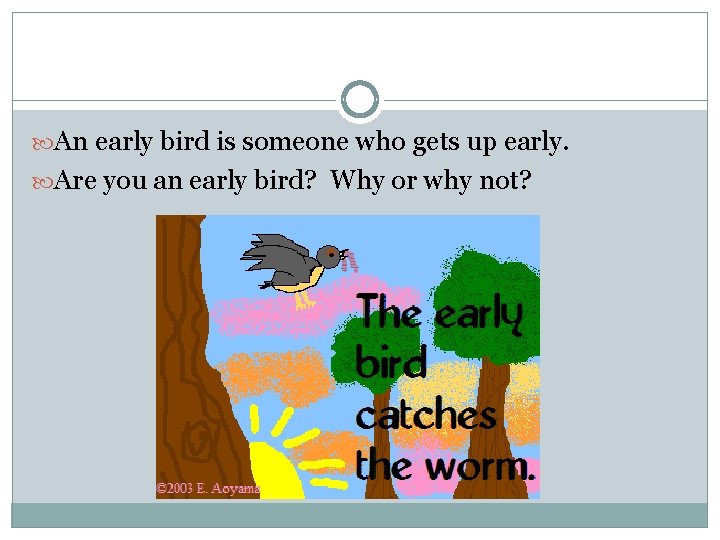  An early bird is someone who gets up early. Are you an early