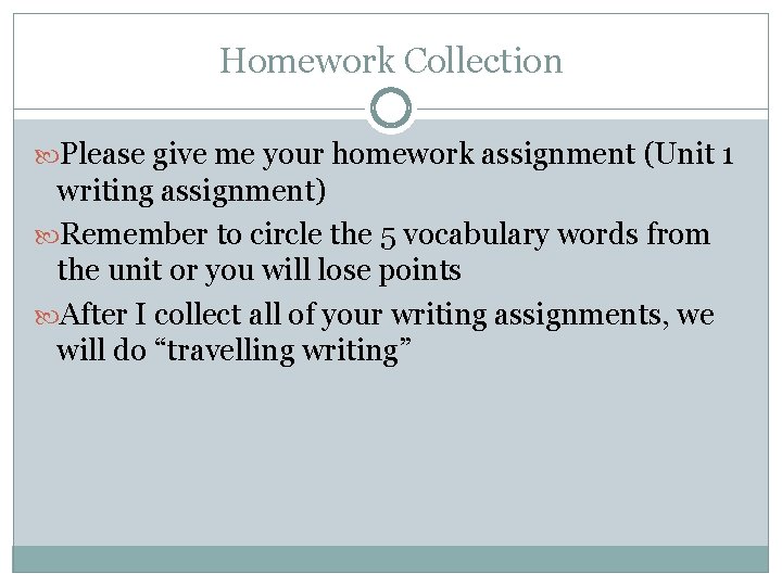 Homework Collection Please give me your homework assignment (Unit 1 writing assignment) Remember to