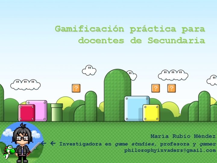 Gamificación práctica para docentes de Secundaria María Rubio Méndez Investigadora en game studies, profesora