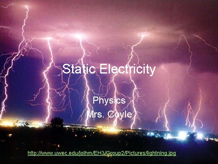 Static Electricity Physics Mrs. Coyle http: //www. uwec. edu/jolhm/EH 3/Group 2/Pictures/lightning. jpg 