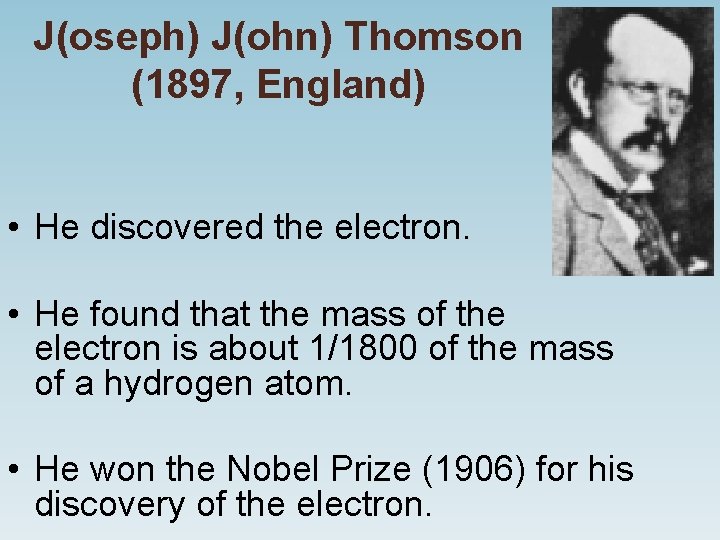 J(oseph) J(ohn) Thomson (1897, England) • He discovered the electron. • He found that