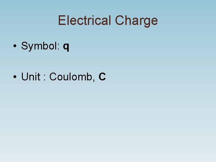 Electrical Charge • Symbol: q • Unit : Coulomb, C Electrical Charge • Symbol: q • Unit : Coulomb, C