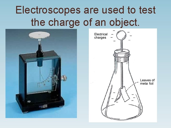 Electroscopes are used to test the charge of an object. Electroscopes are used to test the charge of an object.