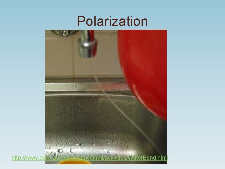 Polarization http: //www. csiro. au/helix/sciencemail/activities/Water. Bend. html Polarization http: //www. csiro. au/helix/sciencemail/activities/Water. Bend. html
