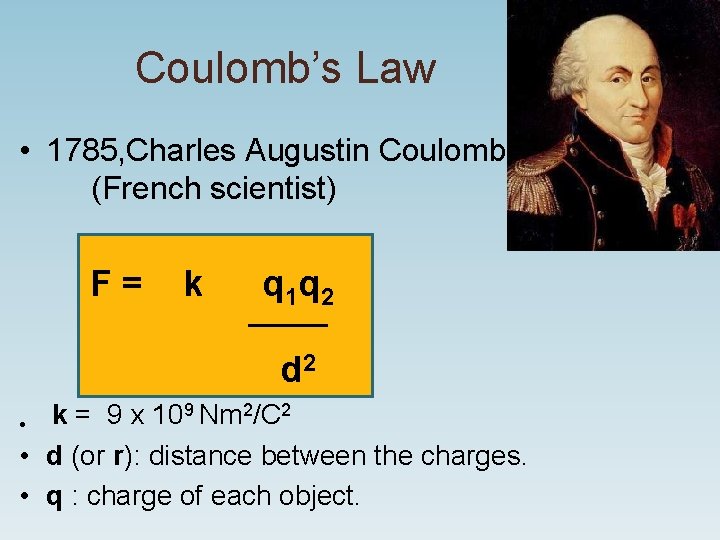 Coulomb’s Law • 1785, Charles Augustin Coulomb (French scientist) F = k q 1 Coulomb’s Law • 1785, Charles Augustin Coulomb (French scientist) F = k q 1