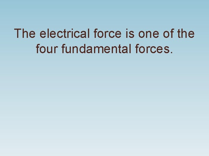 The electrical force is one of the four fundamental forces. The electrical force is one of the four fundamental forces.