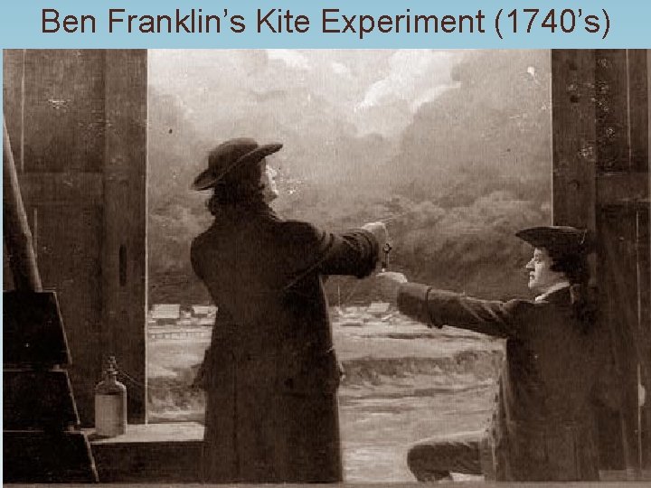 Ben Franklin’s Kite Experiment (1740’s) Ben Franklin’s Kite Experiment (1740’s)