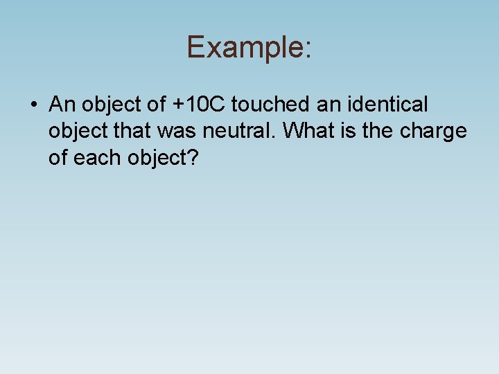 Example: • An object of +10 C touched an identical object that was neutral.
