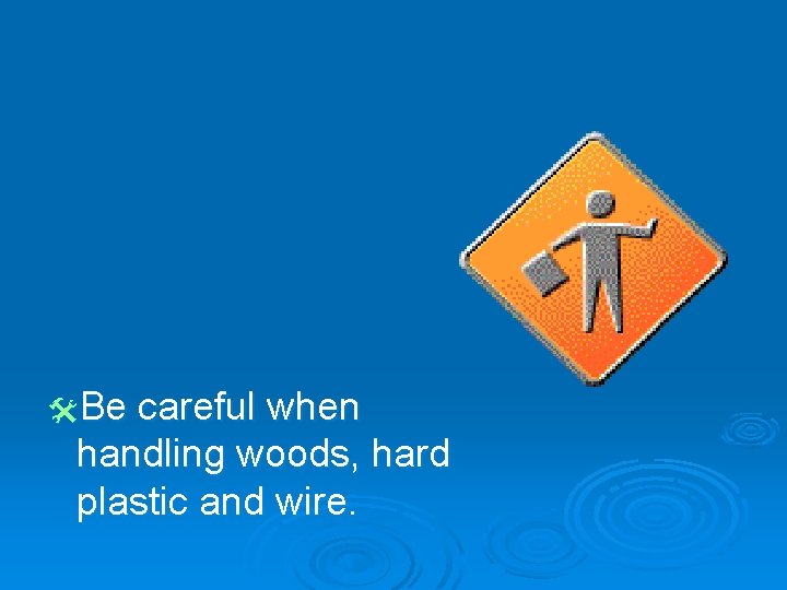 @Be careful when handling woods, hard plastic and wire. 
