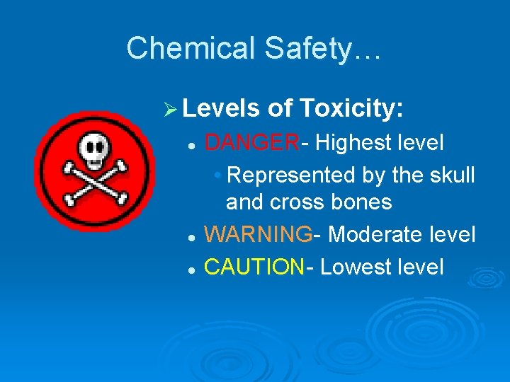 Chemical Safety… Ø Levels of Toxicity: DANGER- Highest level • Represented by the skull