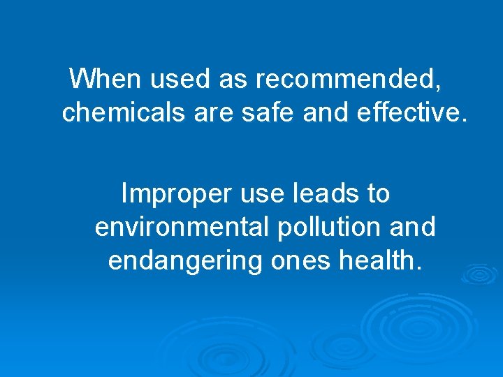 When used as recommended, chemicals are safe and effective. Improper use leads to environmental