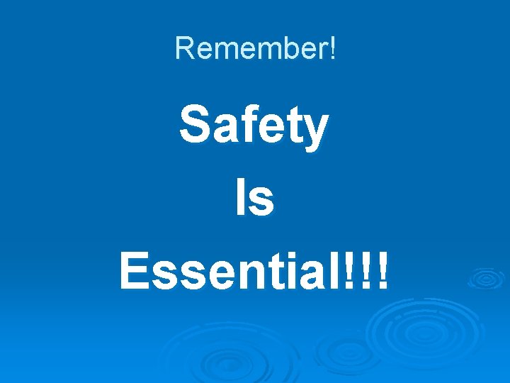 Remember! Safety Is Essential!!! 