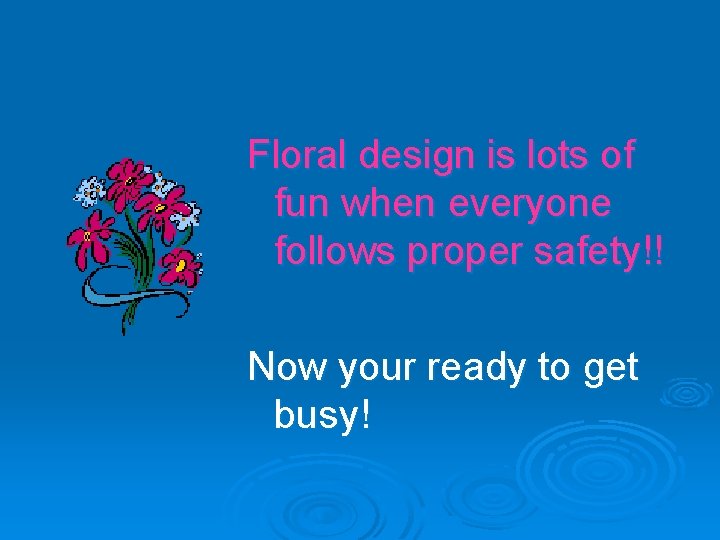 Floral design is lots of fun when everyone follows proper safety!! Now your ready