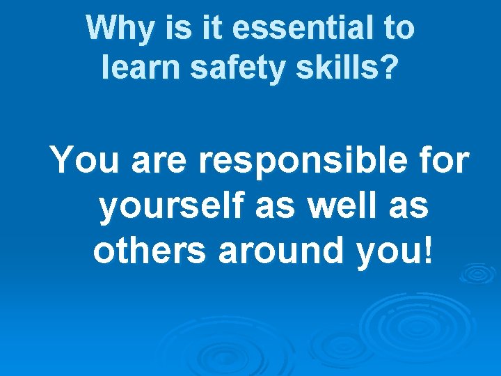 Why is it essential to learn safety skills? You are responsible for yourself as