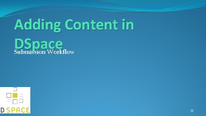 Adding Content in DSpace Submission Workflow 26 