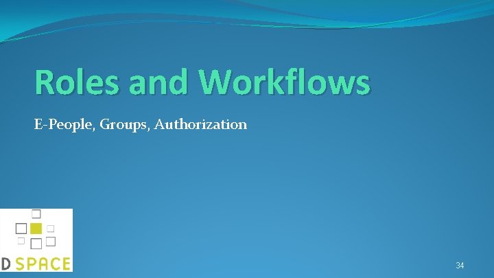 Roles and Workflows E-People, Groups, Authorization 34 