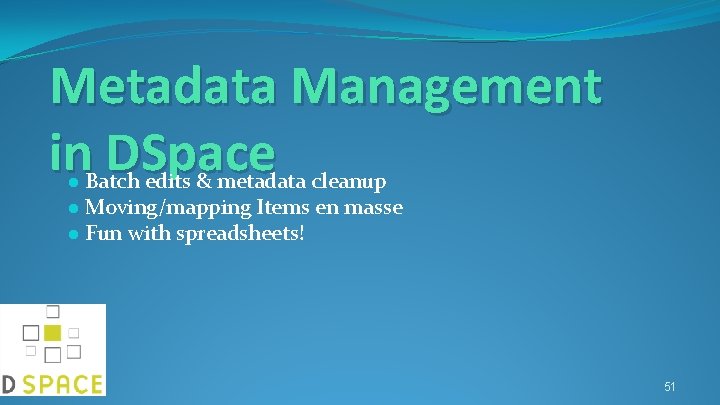 Metadata Management in DSpace ● Batch edits & metadata cleanup ● Moving/mapping Items en