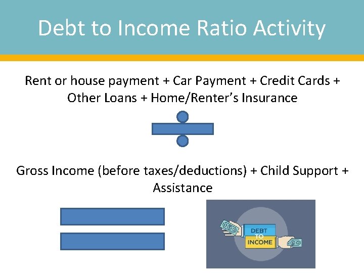 Debt to Income Ratio Activity Rent or house payment + Car Payment + Credit