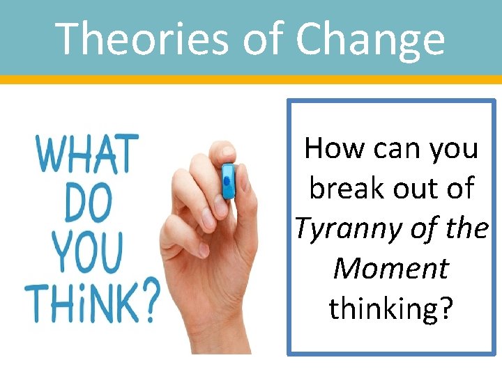 Theories of Change How can you break out of Tyranny of the Moment thinking?