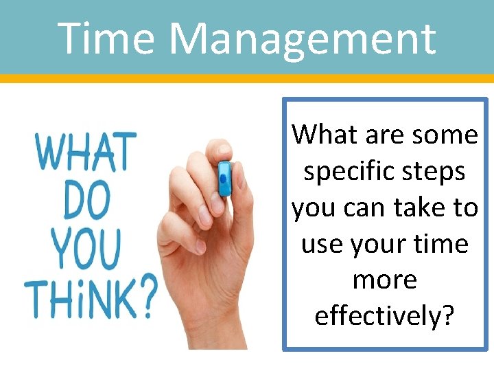 Time Management What are some specific steps you can take to use your time