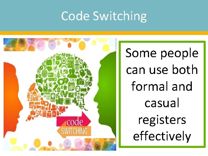 Code Switching Some people can use both formal and casual registers effectively 