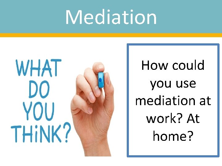 Mediation How could you use mediation at work? At home? 