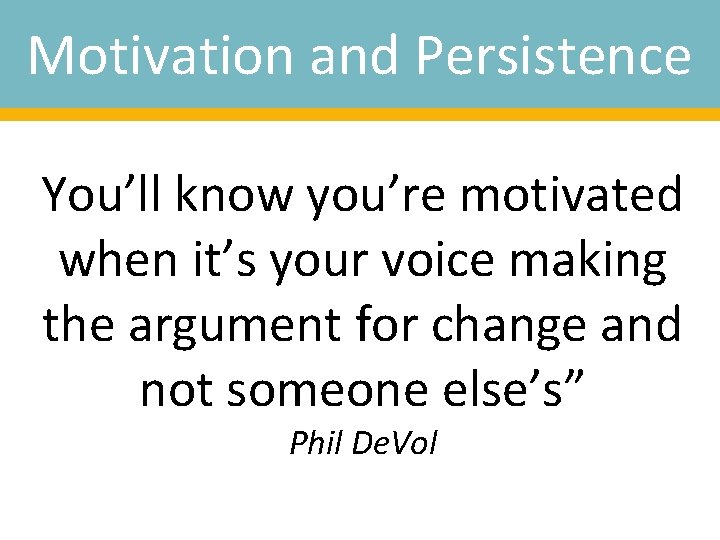 Motivation and Persistence You’ll know you’re motivated when it’s your voice making the argument