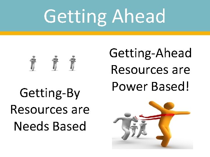 Getting Ahead Getting-By Resources are Needs Based Getting-Ahead Resources are Power Based! 