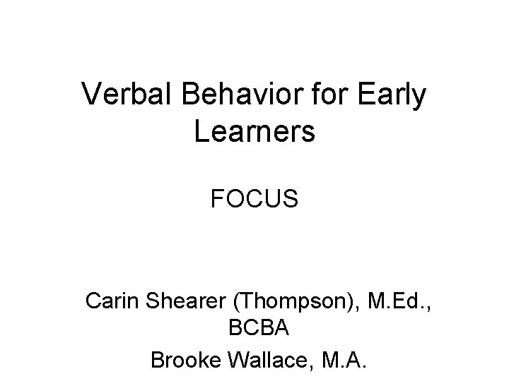 Verbal Behavior for Early Learners FOCUS Carin Shearer (Thompson), M. Ed. , BCBA Brooke