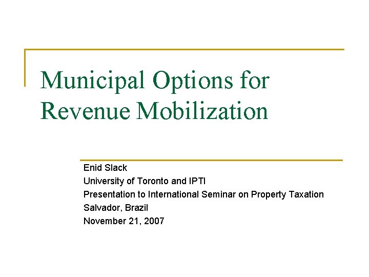 Municipal Options for Revenue Mobilization Enid Slack University of Toronto and IPTI Presentation to