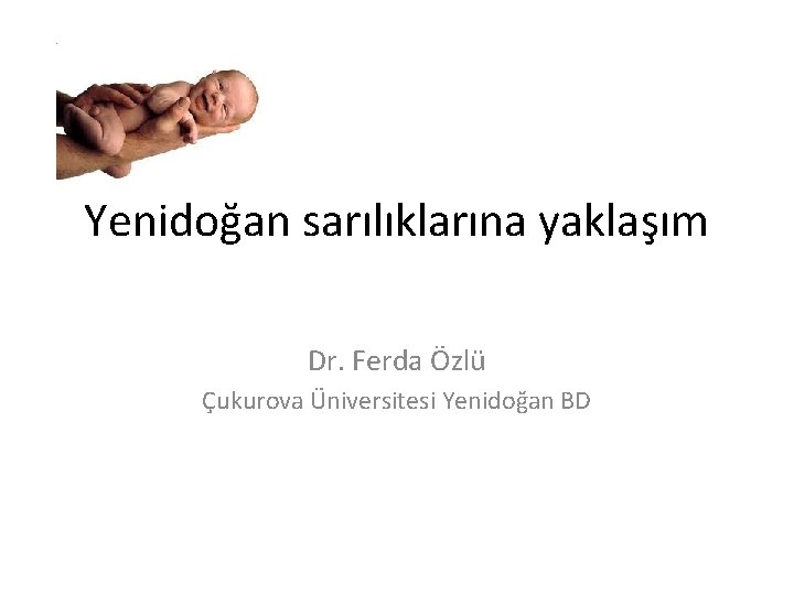 Yenidoğan sarılıklarına yaklaşım Dr. Ferda Özlü Çukurova Üniversitesi Yenidoğan BD 